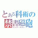 とある科術の禁書磁砲（インデールガン）