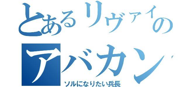 とあるリヴァイのアバカン（ソルになりたい兵長）