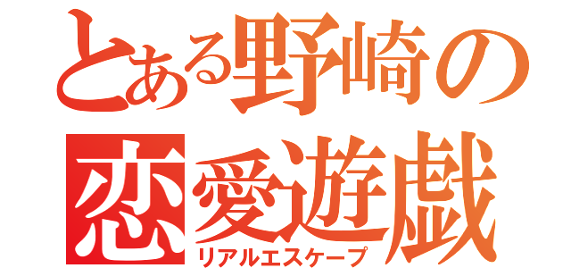 とある野崎の恋愛遊戯（リアルエスケープ）