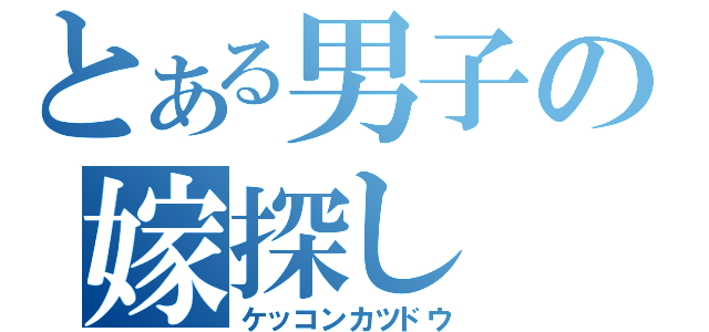 とある男子の嫁探し（ケッコンカツドウ）