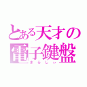 とある天才の電子鍵盤（まらしぃ）