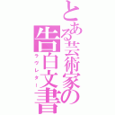 とある芸術家の告白文書（ラヴレター）