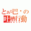 とある巴嘎の吐槽行動（請用力吐）