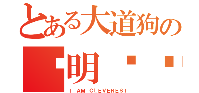 とある大道狗の聪明绝顶（Ｉ ＡＭ ＣＬＥＶＥＲＥＳＴ）