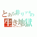 とある非リア充の生き地獄（バレンタインデー）