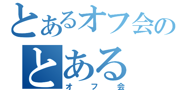 とあるオフ会のとある（オフ会）