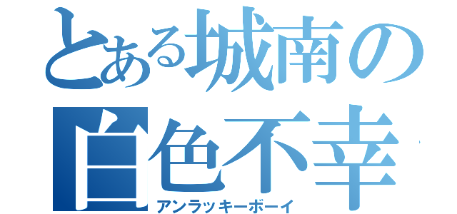 とある城南の白色不幸（アンラッキーボーイ）