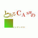 とあるＣＡＳ界の（インデックス）