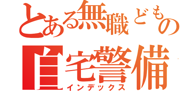 とある無職どもの自宅警備（インデックス）