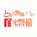 とある無職どもの自宅警備（インデックス）