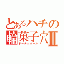 とあるハチの輪菓子穴Ⅱ（ドーナツホール）