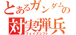 とあるガンダムの対実弾兵器（フェイズシフト）