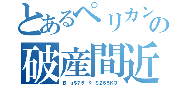 とあるペリカンの破産間近ｗ（Ｂｉｇ＄７５ ＆ ＄２６５ＫＯ）