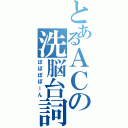 とあるＡＣの洗脳台詞Ⅱ（ぽぽぽぽーん）