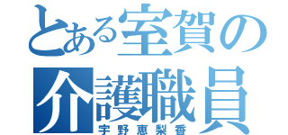 とある室賀の介護職員（宇野恵梨香）