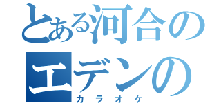 とある河合のエデンの園（カラオケ）