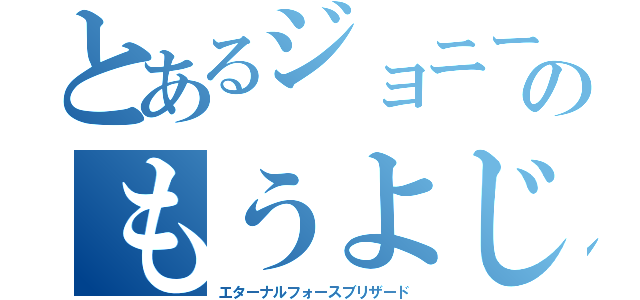 とあるジョニーのもうよじか（エターナルフォースブリザード）