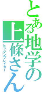 とある地学の上條さん（ヒマジンブレイカー）