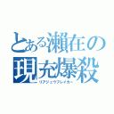 とある瀨在の現充爆殺（リアジュウブレイカー）