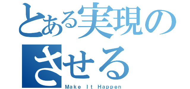 とある実現のさせる（Ｍａｋｅ Ｉｔ Ｈａｐｐｅｎ）