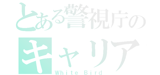 とある警視庁のキャリア組（Ｗｈｉｔｅ Ｂｉｒｄ）