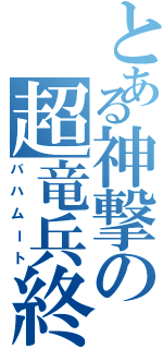 とある神撃の超竜兵終（バハムート）