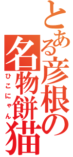 とある彦根の名物餅猫（ひこにゃん）