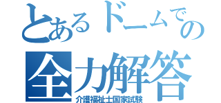 とあるドームでの全力解答（介護福祉士国家試験）