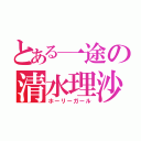 とある一途の清水理沙（ホーリーガール）