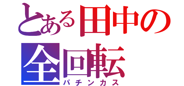 とある田中の全回転（パチンカス）