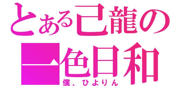 とある己龍の一色日和（僕、ひよりん）