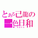 とある己龍の一色日和（僕、ひよりん）