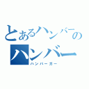 とあるハンバーガーのハンバーガー（ハンバーガー）