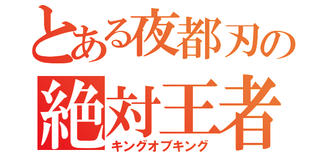 とある夜都刃の絶対王者（キングオブキング）