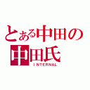 とある中田の中田氏（ ＩＮＴＥＲＮＡＬ）