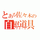 とある佐々木の自慰道具（オナホール）