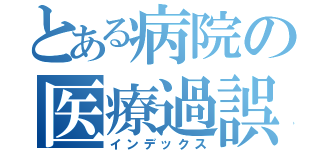 とある病院の医療過誤（インデックス）