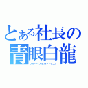 とある社長の青眼白龍（ブルーアイズホワイトドラゴン）