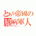 とある帝國の臆病軍人（それが僕なんだ．．．．．）