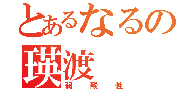 とあるなるの瑛渡（弱酸性）