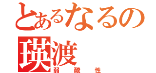 とあるなるの瑛渡（弱酸性）