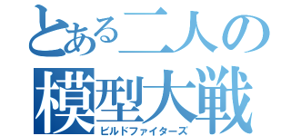 とある二人の模型大戦（ビルドファイターズ）