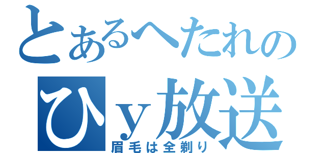 とあるへたれのひｙ放送（眉毛は全剃り）