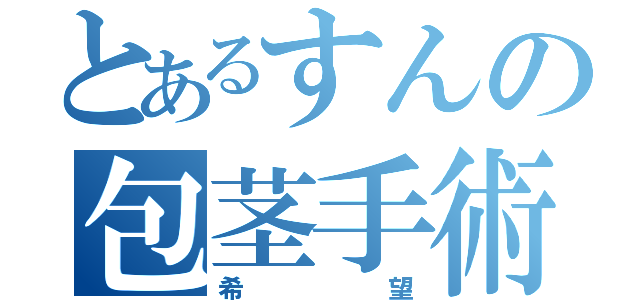 とあるすんの包茎手術（希望）