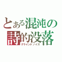 とある混沌の詩的没落（グラインドノイズ）