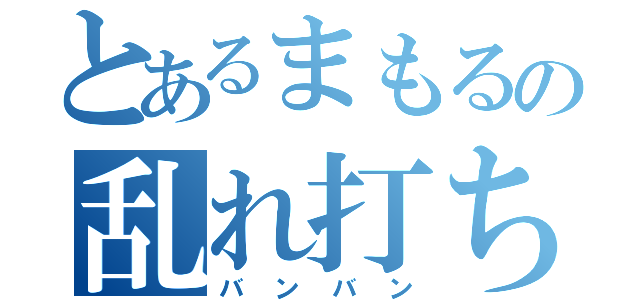 とあるまもるの乱れ打ち（バンバン）