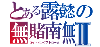 とある露懿の無賭南無Ⅱ（ロイ・オングストローム）