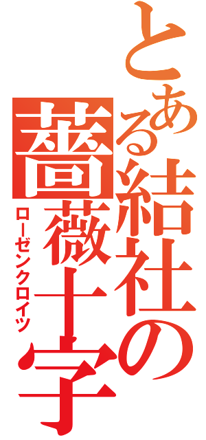 とある結社の薔薇十字（ローゼンクロイツ）