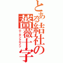 とある結社の薔薇十字（ローゼンクロイツ）