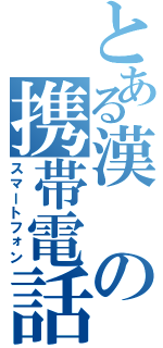 とある漢の携帯電話（スマートフォン）